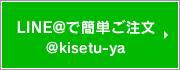 LINE@で簡単ご注文 @kisetu-ya